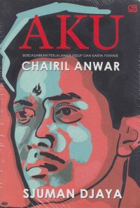 Image of Aku : Berdasarkan Perjalanan Hidup dan Karya Penyair Chairil Anwar